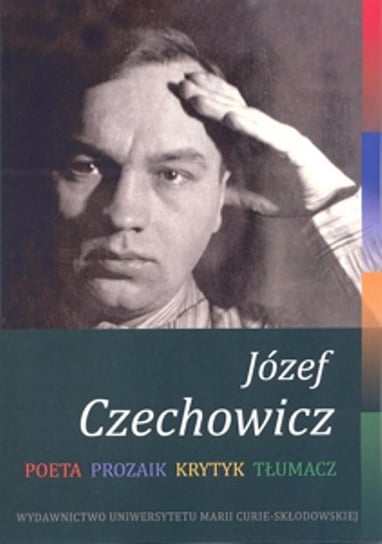 Józef Czechowicz. Poeta, prozaik, krytyk, tłumacz Opracowanie zbiorowe