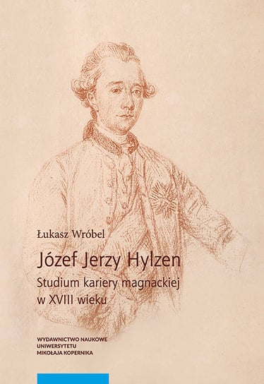 Józef Jerzy Hylzen. Studium kariery magnackiej w XVIII wieku Wróbel Łukasz