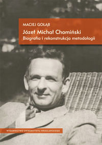 Józef Michał Chomiński. Biografia i Rekonstrukcja Metodologii Gołąb Maciej