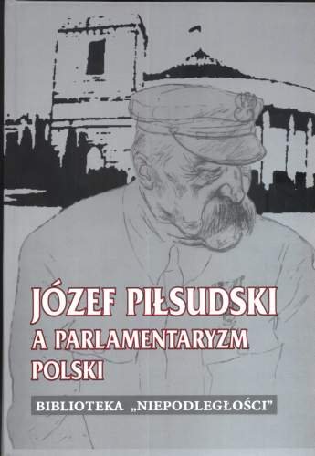 Józef Piłsudski a Parlamentaryzm Polski Opracowanie zbiorowe