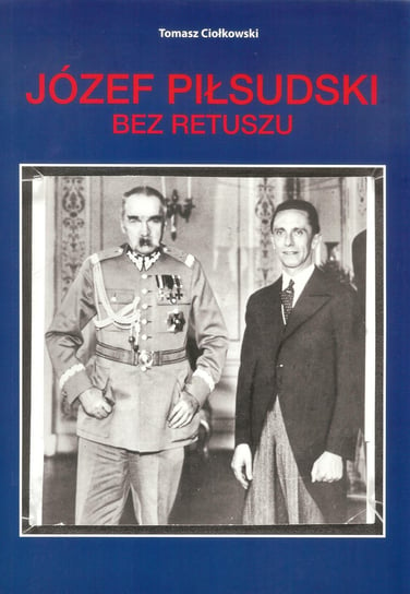 Józef Piłsudski. Bez retuszu Ciołkowski Tomasz
