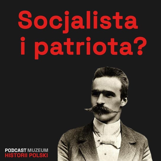 Józef Piłsudski. Patriota i socjalista? - Podcast historyczny. Muzeum Historii Polski - podcast Muzeum Historii Polski