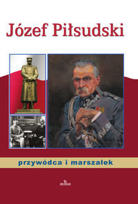 Józef Piłsudski. Przywódca i marszałek Paterek Anna