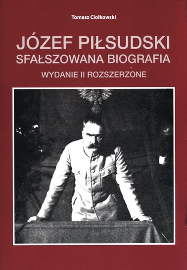 Józef Piłsudski. Sfałszowana biografia Ciołkowski Tomasz