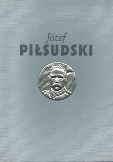 Józef Piłsudski. Służba Ojczyźnie Opracowanie zbiorowe