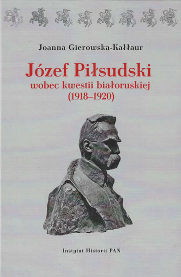 Józef Piłsudski wobec kwestii białoruskiej (1918-1920) Joanna Gierowska-Kałłur