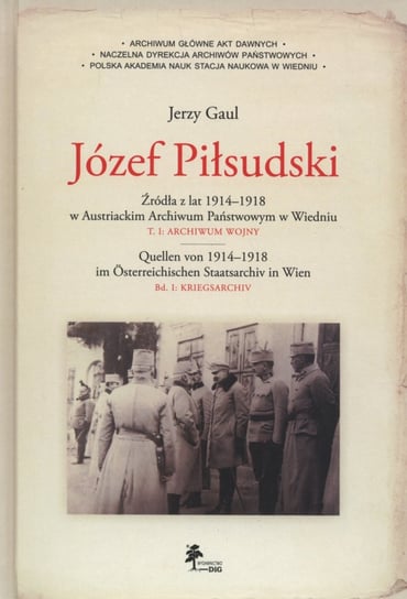 Józef Piłsudski. Źródła z lat 1914–1918 w Austriackim Archiwum Państwowym w Wiedniu. Tom 1. Archiwum wojny Gaul Jerzy