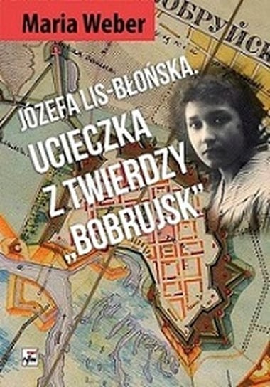 Józefa Lis-Błońska. Ucieczka z Twierdzy "Bobrujsk" Weber Maria