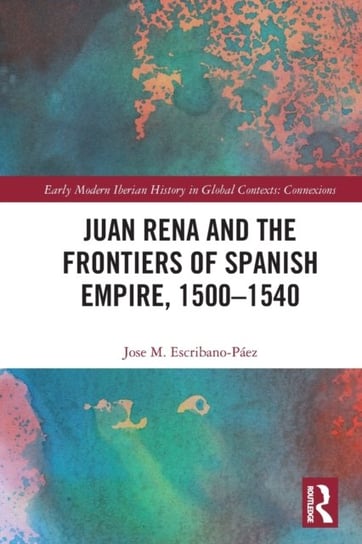 Juan Rena and the Frontiers of Spanish Empire, 1500-1540 Opracowanie zbiorowe