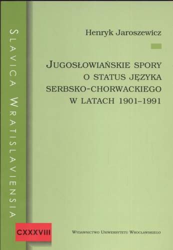 Jugosłowiańskie Spory o Status Języka Serbsko - Chorwackiego w Latach 1901 - 1991 Jaroszewicz Henryk