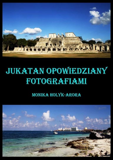 Jukatan opowiedziany fotografiami... Hołyk-Arora Monika