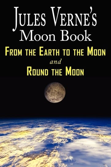 Jules Verne's Moon Book - From Earth to the Moon & Round the Moon - Two Complete Books Jules Verne
