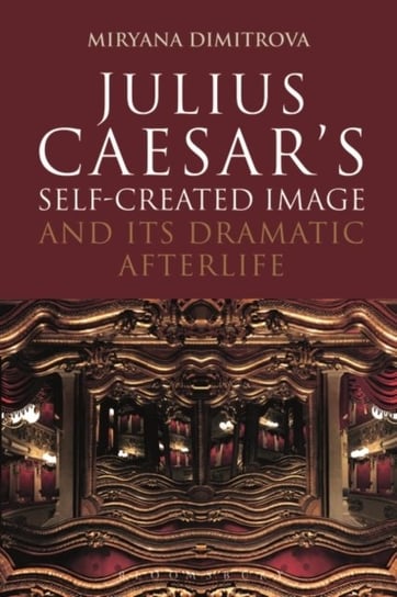 Julius Caesars Self-Created Image and Its Dramatic Afterlife Opracowanie zbiorowe