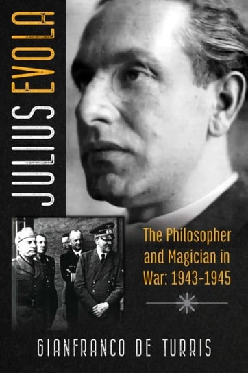 Julius Evolumea: The Philosopher and Magician in War: 1943-1945 Gianfranco de Turris