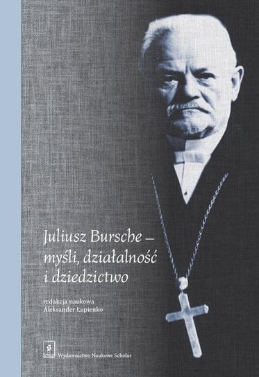 Juliusz Bursche - myśli, działalność i dziedzictwo Opracowanie zbiorowe