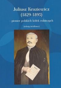 Juliusz Kraziewicz (1829-1895) - pionier polskich kółek rolniczych Kraziewicz Juliusz