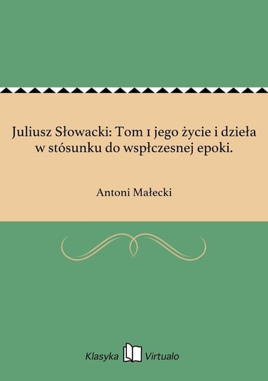 Juliusz Słowacki: Tom 1 jego życie i dzieła w stósunku do wspłczesnej epoki. Małecki Antoni