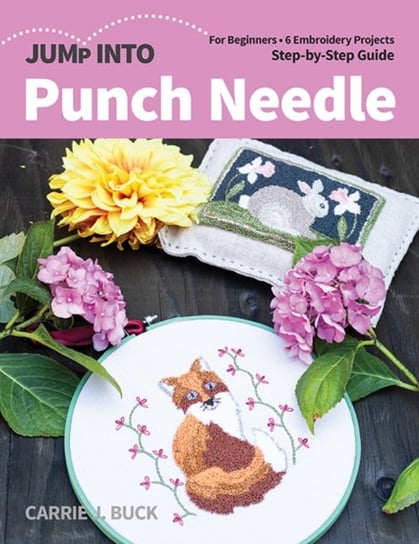 Jump Into Punch Needle: For Beginners; 6 Embroidery Projects; Step-by-Step Guide Carrie J. Buck
