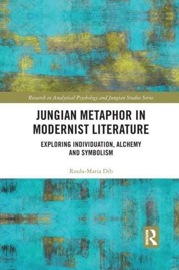 Jungian Metaphor in Modernist Literature: Exploring Individuation, Alchemy and Symbolism Roula-Maria Dib