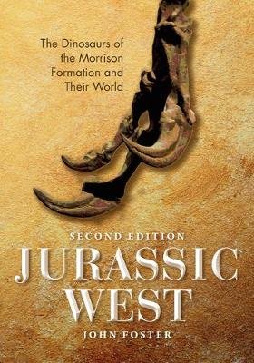 Jurassic West, Second Edition: The Dinosaurs of the Morrison Formation and Their World Foster John