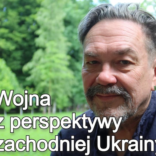 Jurij Andruchowycz o wojnie z perspektywy zachodniej Ukrainy - Po prostu Wschód - podcast - audiobook Pogorzelski Piotr