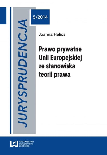 Jurysprudencja 5/2014. Prawo prywatne Unii Europejskiej ze stanowiska teorii prawa Helios Joanna