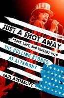Just a Shot Away: Peace, Love, and Tragedy with the Rolling Stones at Altamont Austerlitz Saul