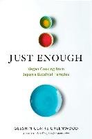 Just Enough: Vegan Recipes and Stories from Japan's Buddhist Temples Greenwood Gesshin Claire