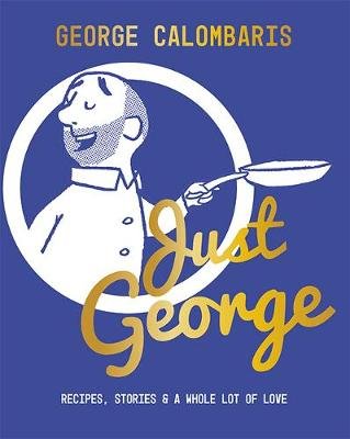 Just George: Recipes, Stories & A Whole Lot of Love Calombaris George