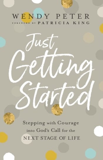 Just Getting Started: Stepping with Courage into Gods Call for the Next Stage of Life Wendy Peter