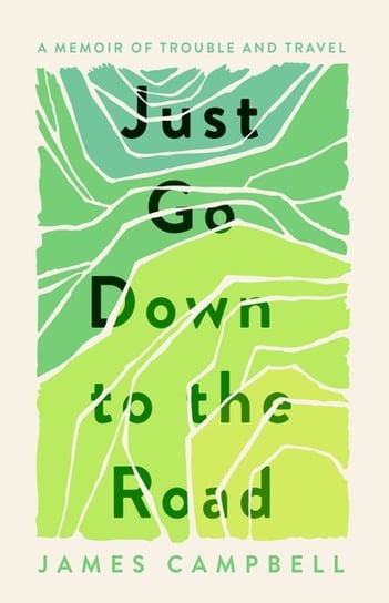 Just Go Down to the Road: A Memoir of Trouble and Travel Campbell James