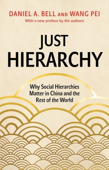 Just Hierarchy: Why Social Hierarchies Matter in China and the Rest of the World Daniel A. Bell