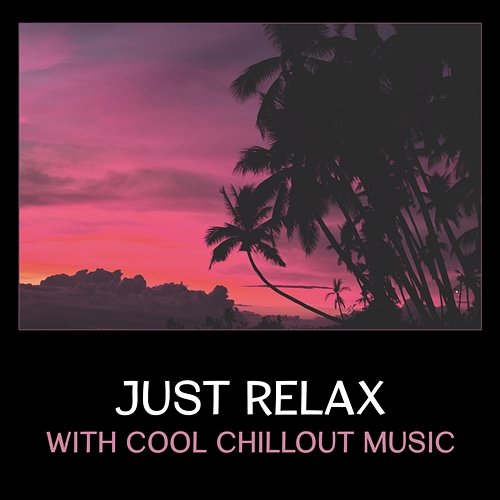 Just Relax with Cool Chillout Music – Easy Listening, Ambient Lounge Music, Ibiza Paradise, Hot Summer Party Various Artists