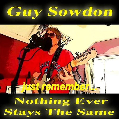 Just Remember Nothing Ever Stays The Same Guy Sowdon