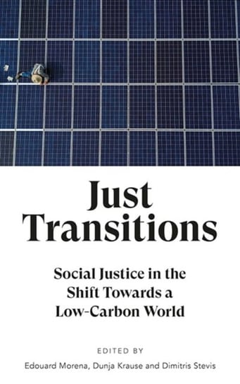 Just Transitions. Social Justice in the Shift Towards a Low-Carbon World Opracowanie zbiorowe