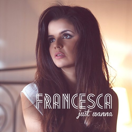 Just Wanna Francesca