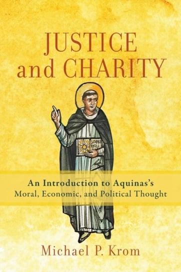 Justice and Charity. An Introduction to Aquinass Moral, Economic, and Political Thought Michael P. Krom