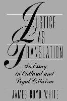 Justice as Translation: An Essay in Cultural and Legal Criticism White James Boyd, White James B.