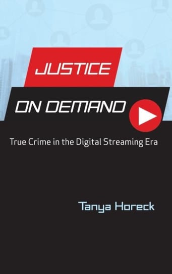 Justice on Demand: True Crime in the Digital Streaming Era Tanya Horeck