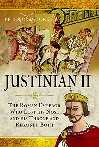 Justinian II. The Roman Emperor Who Lost his Nose and his Throne and Regained Both Peter Crawford