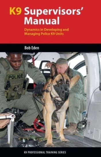 K9 Supervisors' Manual: Dynamics in Developing and Managing Police K9 Units Robert S Eden