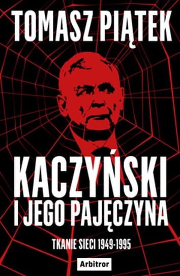Kaczyński i jego pajęczyna. Tkanie sieci 1949-1995 Piątek Tomasz