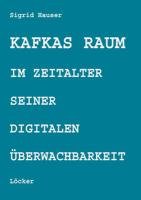 Kafkas Raum im Zeitalter seiner digitalen Überwachbarkeit Hauser Sigrid