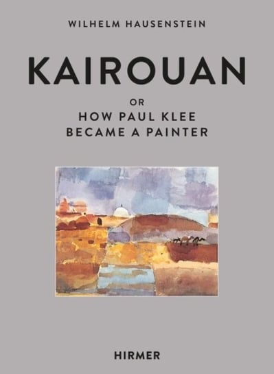 Kairouan: Or How Paul Klee Became a Painter Wilhelm Hunstein