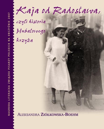Kaja od Radosława, czyli historia Hubalowego krzyża Ziółkowska-Boehm Aleksandra