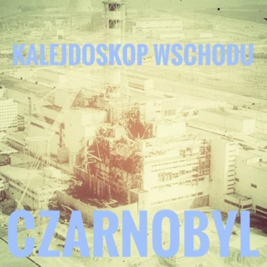 KALEJDOSKOP WSCHODU Czarnobyl - Po prostu Wschód - podcast Pogorzelski Piotr
