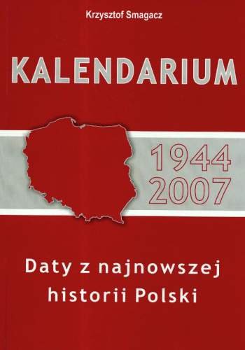 Kalendarium 1944-2007. Daty z Najnowszej Historii Polski Smagacz Krzysztof