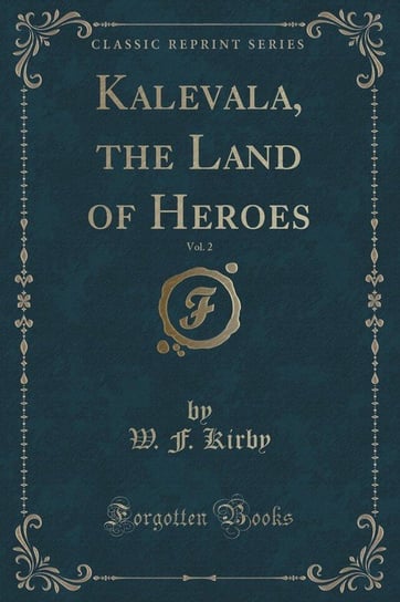 Kalevala, the Land of Heroes, Vol. 2 (Classic Reprint) Kirby W. F.