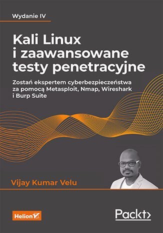 Kali Linux i zaawansowane testy penetracyjne. Zostań ekspertem cyberbezpieczeństwa za pomocą Metasploit, Nmap, Wireshark i Burp Suite Velu Vijay Kumar