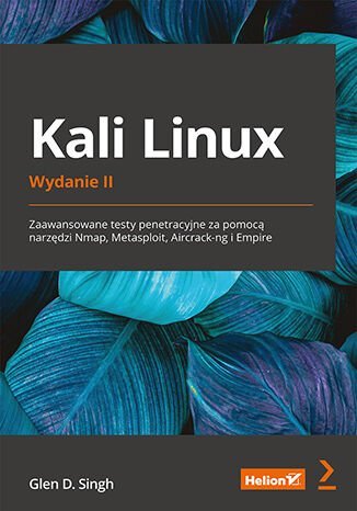 Kali Linux. Zaawansowane testy penetracyjne za pomocą narzędzi Nmap, Metasploit, Aircrack-ng i Empire Glen D. Singh